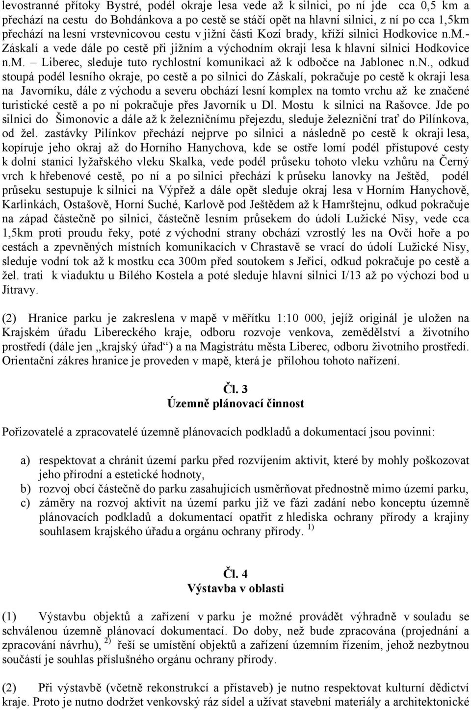 n., odkud stoupá podél lesního okraje, po cestě a po silnici do Záskalí, pokračuje po cestě k okraji lesa na Javorníku, dále z východu a severu obchází lesní komplex na tomto vrchu až ke značené