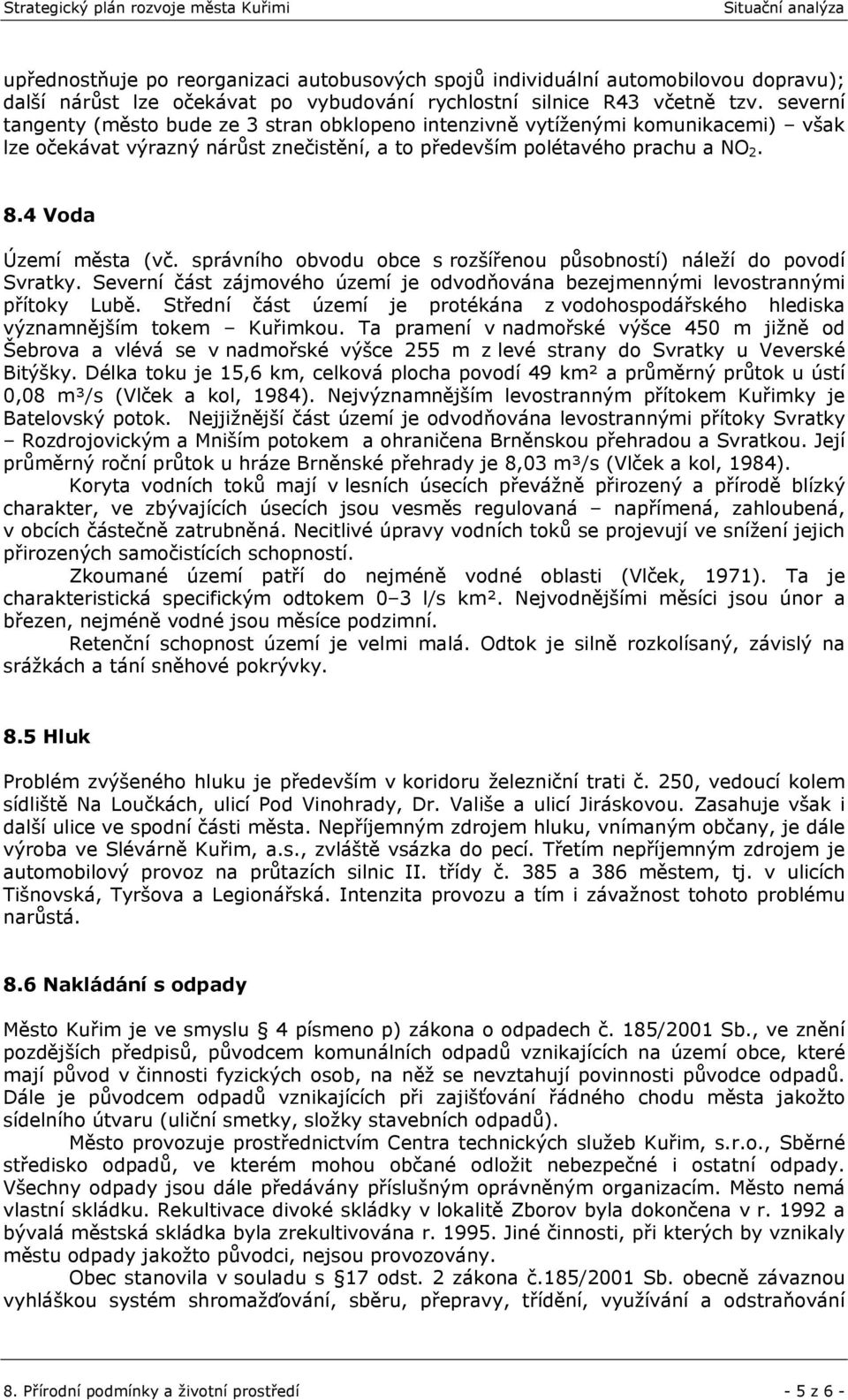 správního obvodu obce s rozšířenou působností) náleží do povodí Svratky. Severní část zájmového území je odvodňována bezejmennými levostrannými přítoky Lubě.