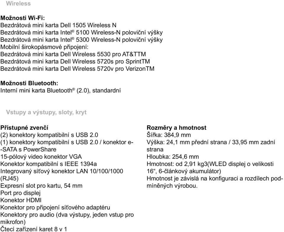 Bluetooth: Interní mini karta Bluetooth (2.0), standardní Vstupy a výstupy, sloty, kryt Přístupné zvenčí (2) konektory kompatibilní s USB 2.0 (1) konektory kompatibilní s USB 2.