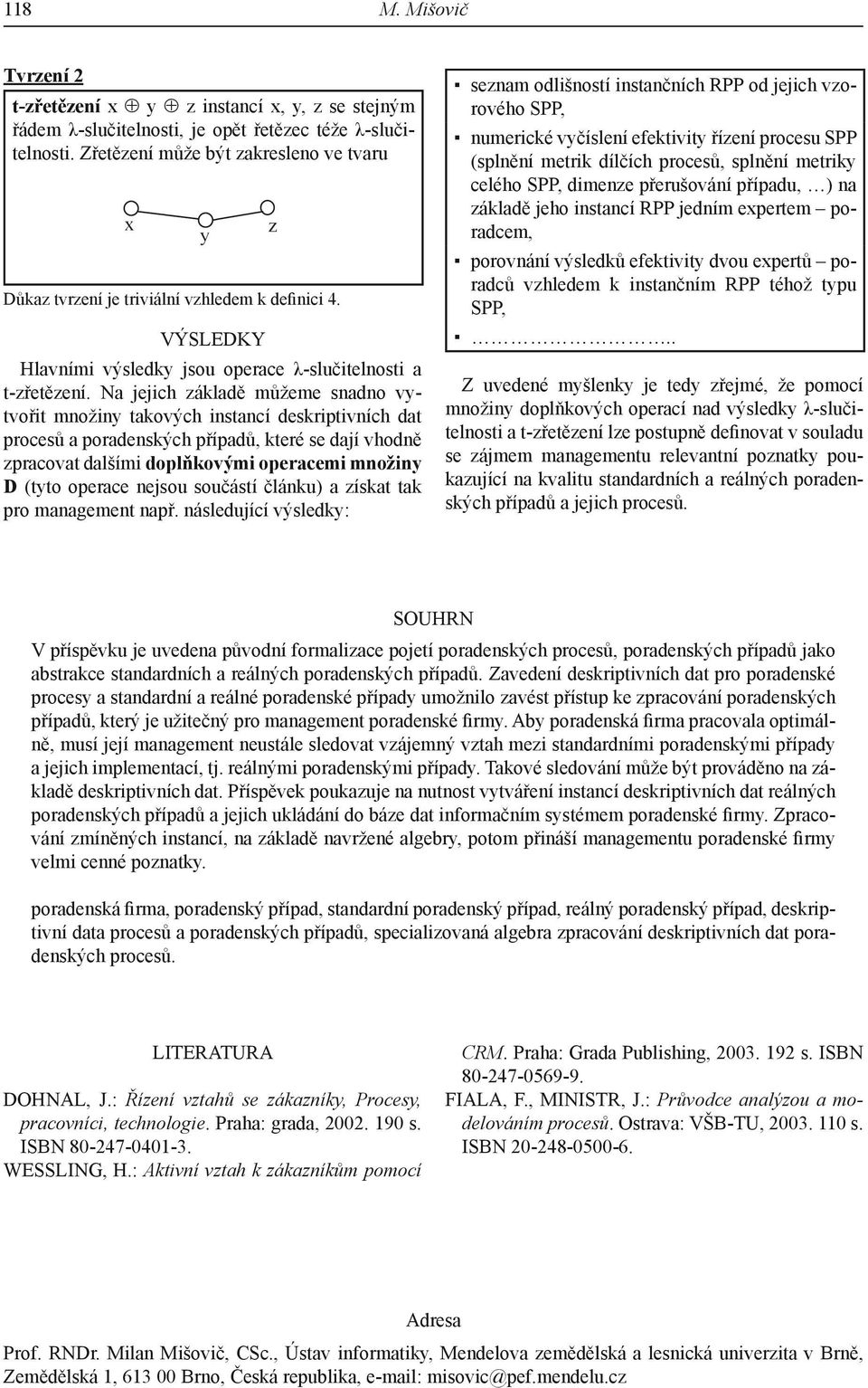 Na jejich základě můžeme snadno vytvořit množiny takových instancí deskriptivních dat procesů a poradenských případů, které se dají vhodně zpracovat dalšími doplňkovými operacemi množiny D (tyto
