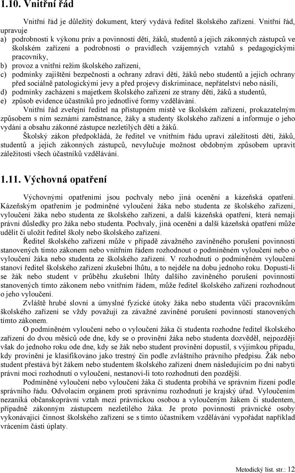 pracovníky, b) provoz a vnitřní režim školského zařízení, c) podmínky zajištění bezpečnosti a ochrany zdraví dětí, žáků nebo studentů a jejich ochrany před sociálně patologickými jevy a před projevy