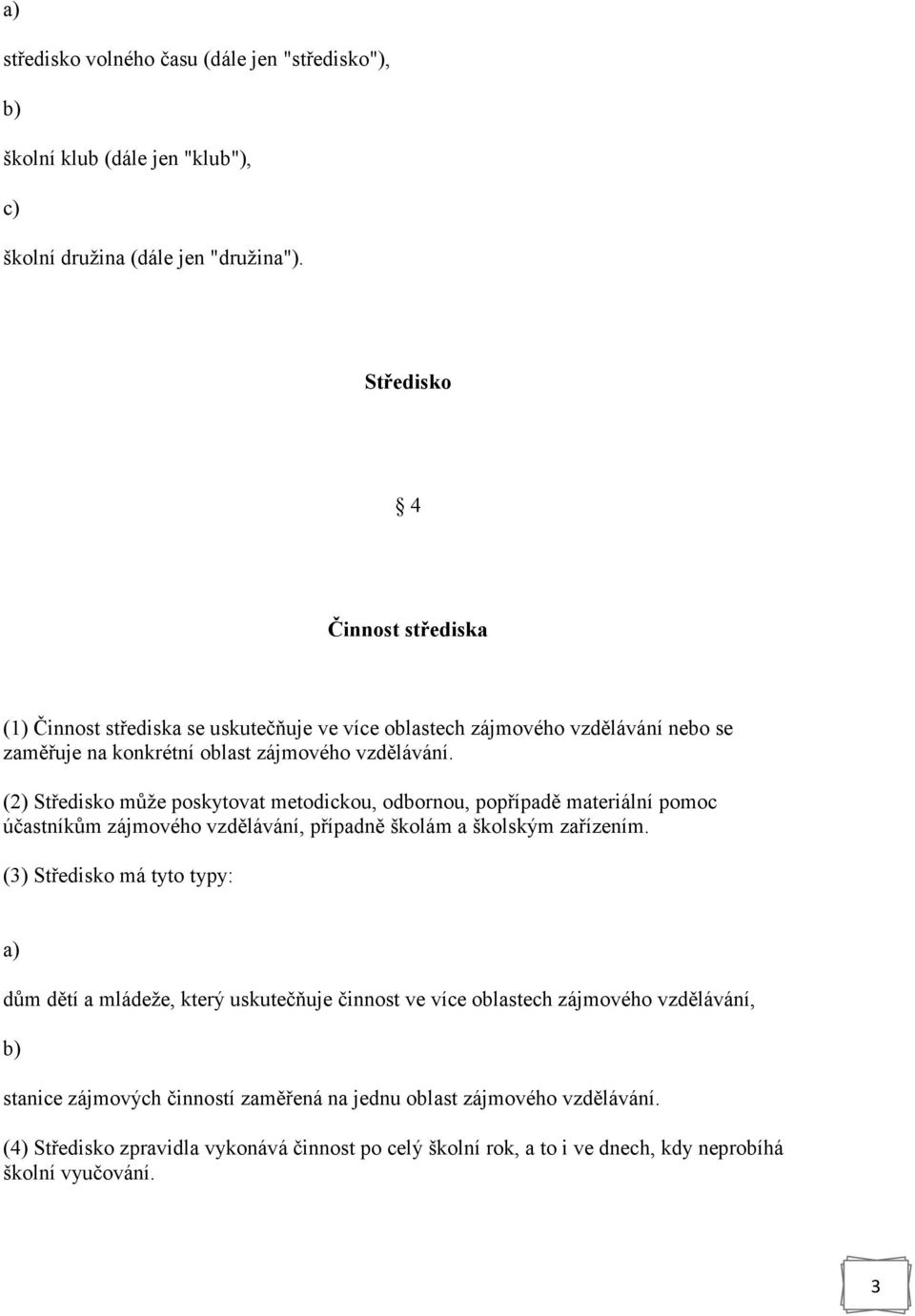 (2) Středisko může poskytovat metodickou, odbornou, popřípadě materiální pomoc účastníkům zájmového vzdělávání, případně školám a školským zařízením.