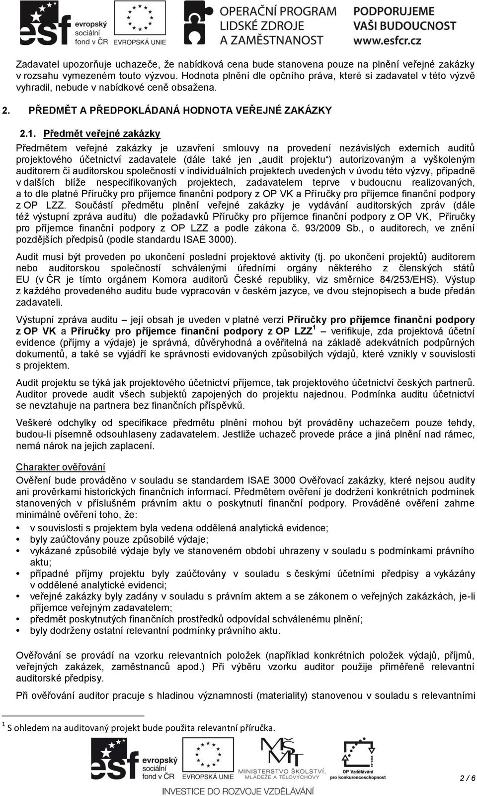 Předmět veřejné zakázky Předmětem veřejné zakázky je uzavření smlouvy na provedení nezávislých externích auditů projektového účetnictví zadavatele (dále také jen audit projektu ) autorizovaným a