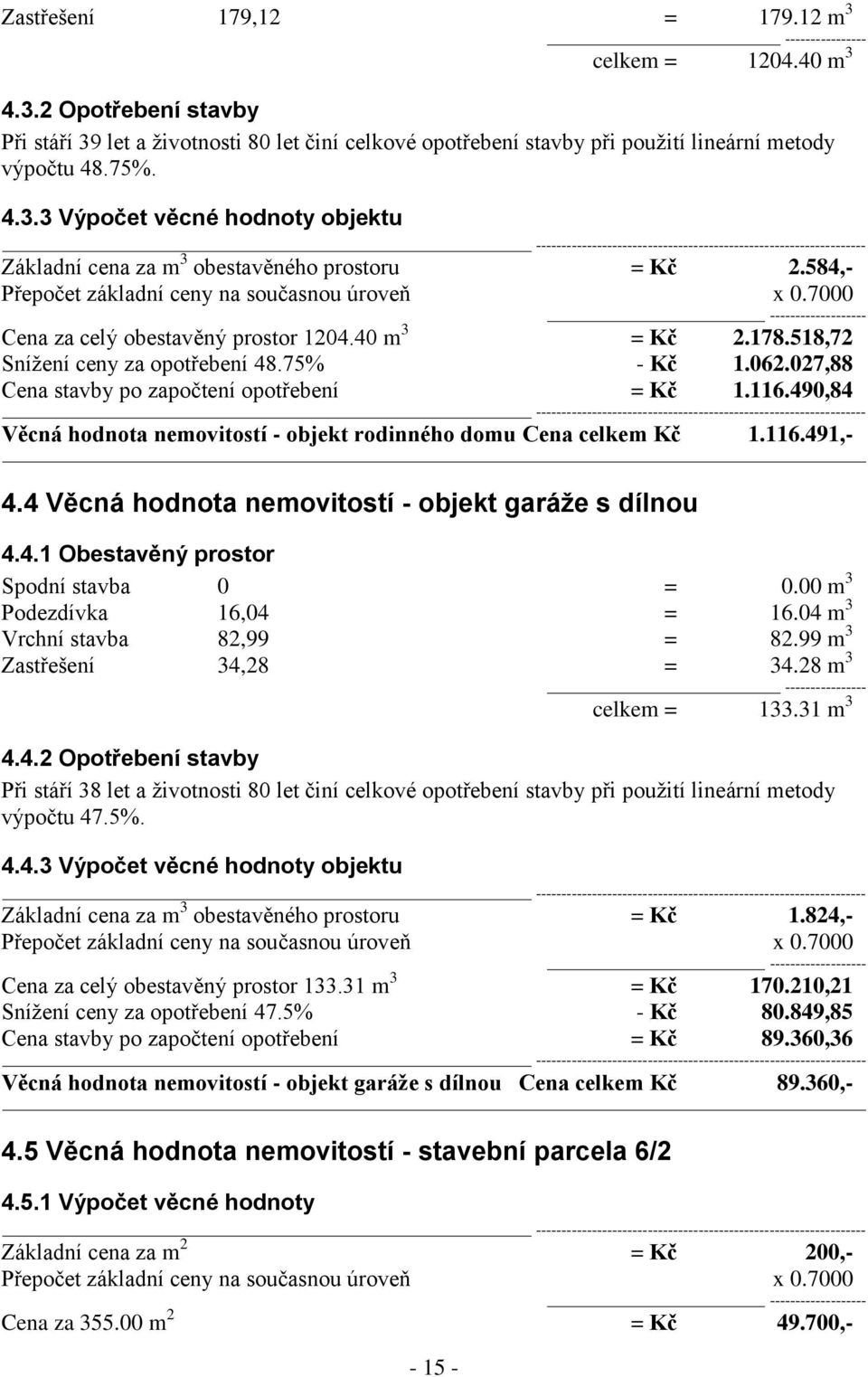 7000 ------------------- Cena za celý obestavěný prostor 1204.40 m 3 = Kč 2.178.518,72 Snížení ceny za opotřebení 48.75% - Kč 1.062.027,88 Cena stavby po započtení opotřebení = Kč 1.116.