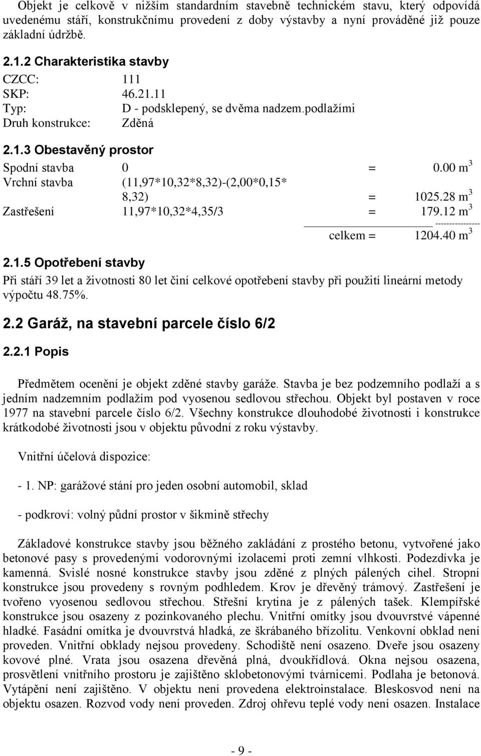 00 m 3 Vrchní stavba (11,97*10,32*8,32)-(2,00*0,15* 8,32) = 1025.28 m 3 Zastřešení 11,97*10,32*4,35/3 = 179.12 m 3 ---------------- celkem = 1204.40 m 3 2.1.5 Opotřebení stavby Při stáří 39 let a životnosti 80 let činí celkové opotřebení stavby při použití lineární metody výpočtu 48.