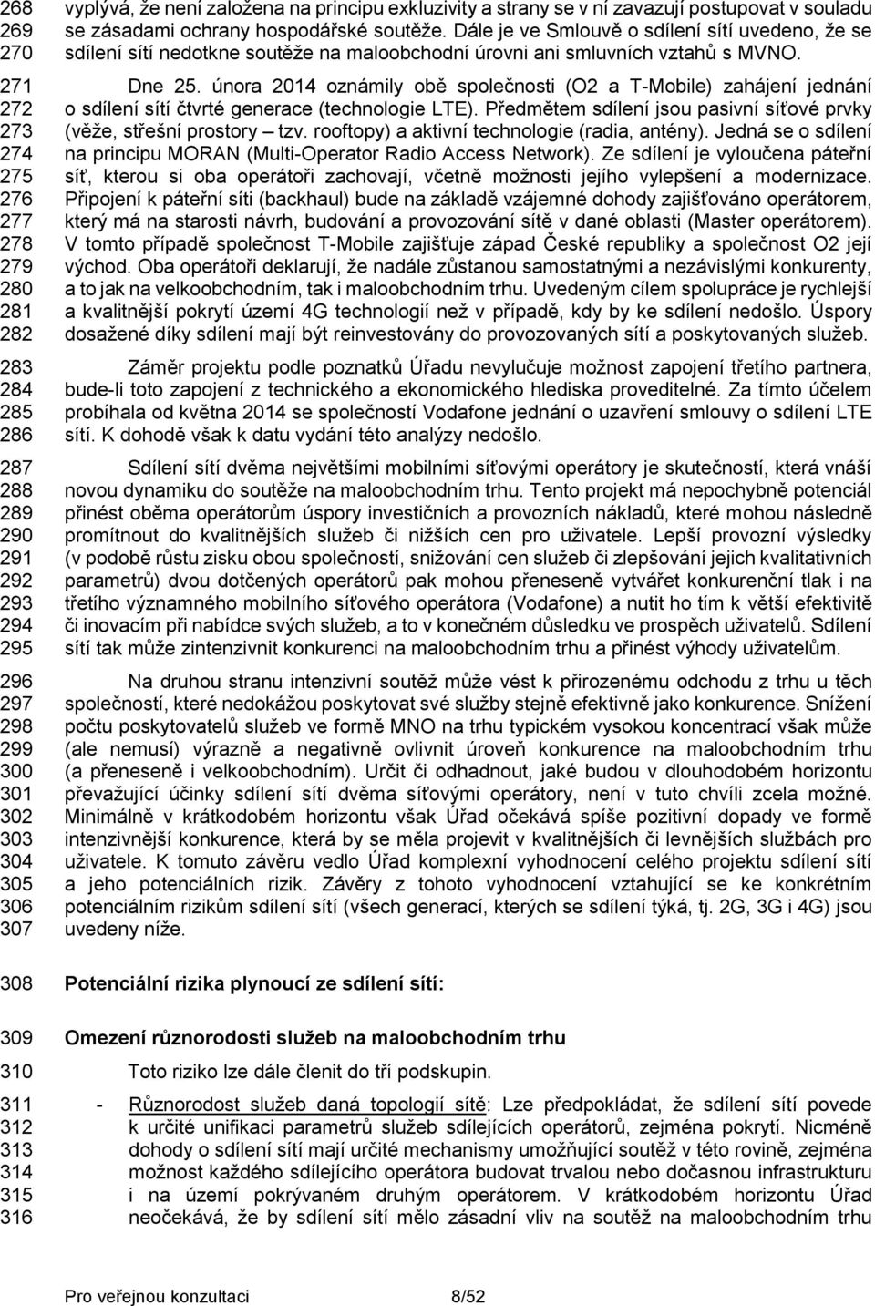 Dále je ve Smlouvě o sdílení sítí uvedeno, že se sdílení sítí nedotkne soutěže na maloobchodní úrovni ani smluvních vztahů s MVNO. Dne 25.