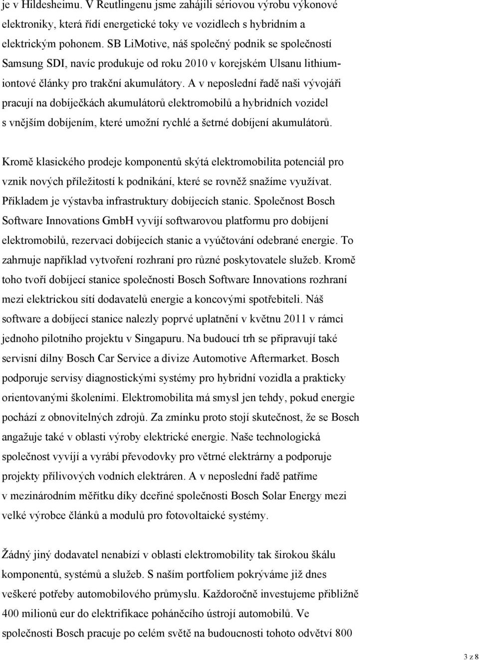 A v neposlední řadě naši vývojáři pracují na dobíječkách akumulátorů elektromobilů a hybridních vozidel s vnějším dobíjením, které umožní rychlé a šetrné dobíjení akumulátorů.