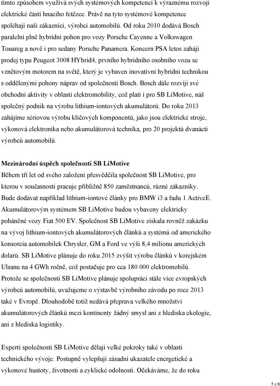 Koncern PSA letos zahájí prodej typu Peugeot 3008 HYbrid4, prvního hybridního osobního vozu se vznětovým motorem na světě, který je vybaven inovativní hybridní technikou s oddělenými pohony náprav od