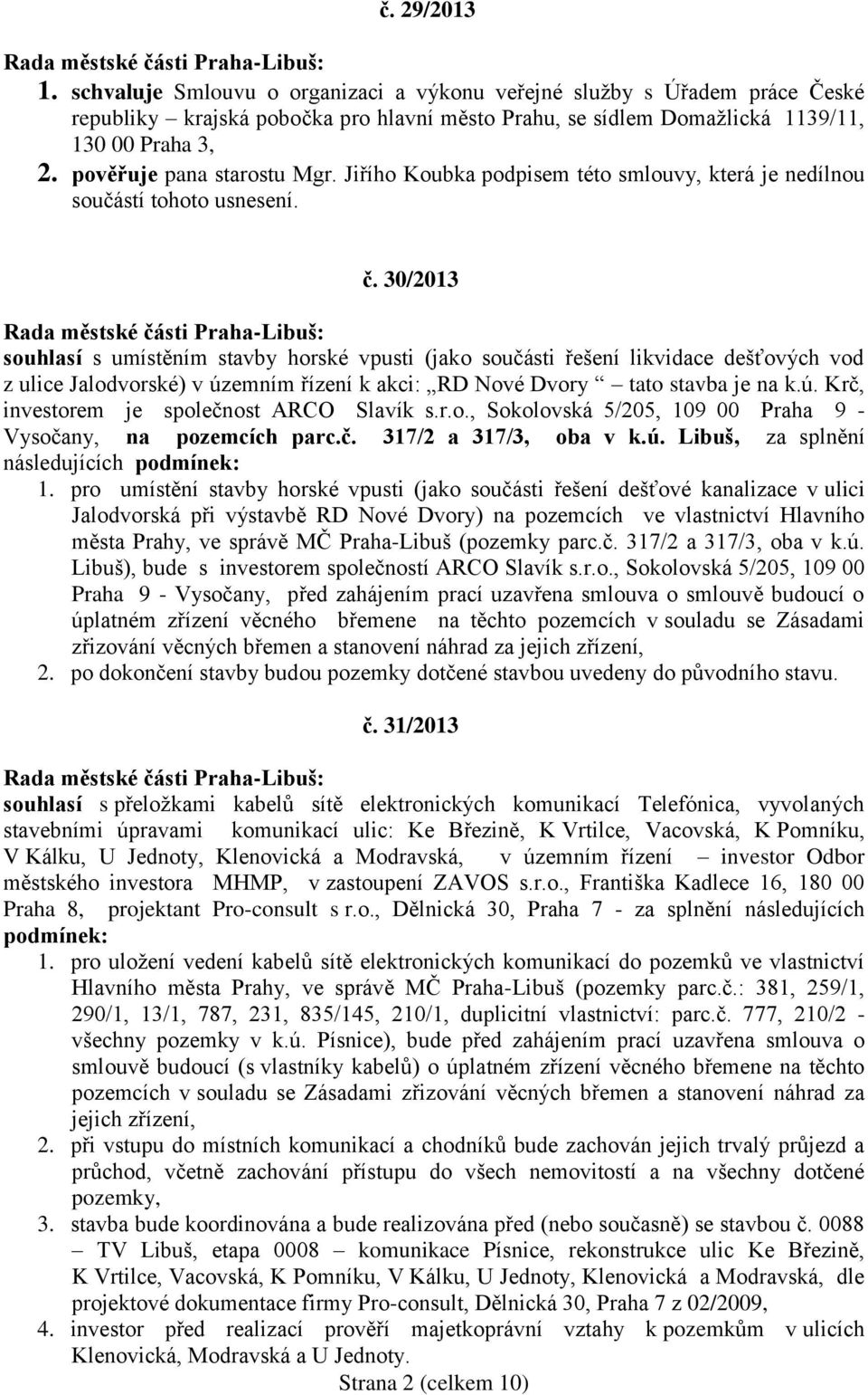 30/2013 souhlasí s umístěním stavby horské vpusti (jako součásti řešení likvidace dešťových vod z ulice Jalodvorské) v územním řízení k akci: RD Nové Dvory tato stavba je na k.ú. Krč, investorem je společnost ARCO Slavík s.