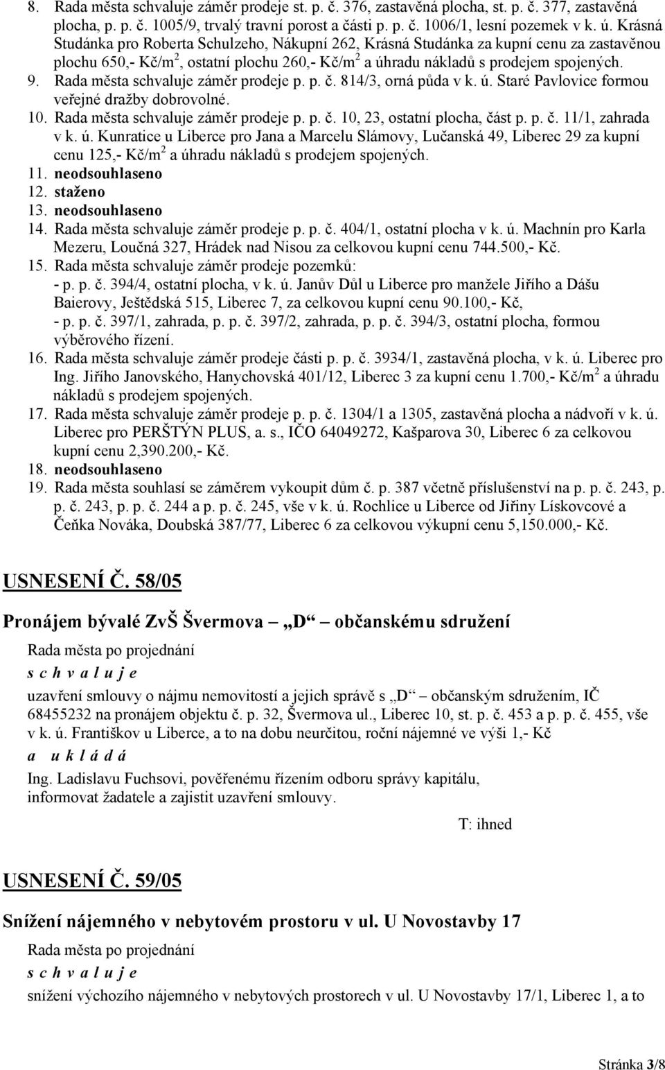 Rada města záměr prodeje p. p. č. 814/3, orná půda v k. ú. Staré Pavlovice formou veřejné dražby dobrovolné. 10. Rada města záměr prodeje p. p. č. 10, 23, ostatní plocha, část p. p. č. 11/1, zahrada v k.