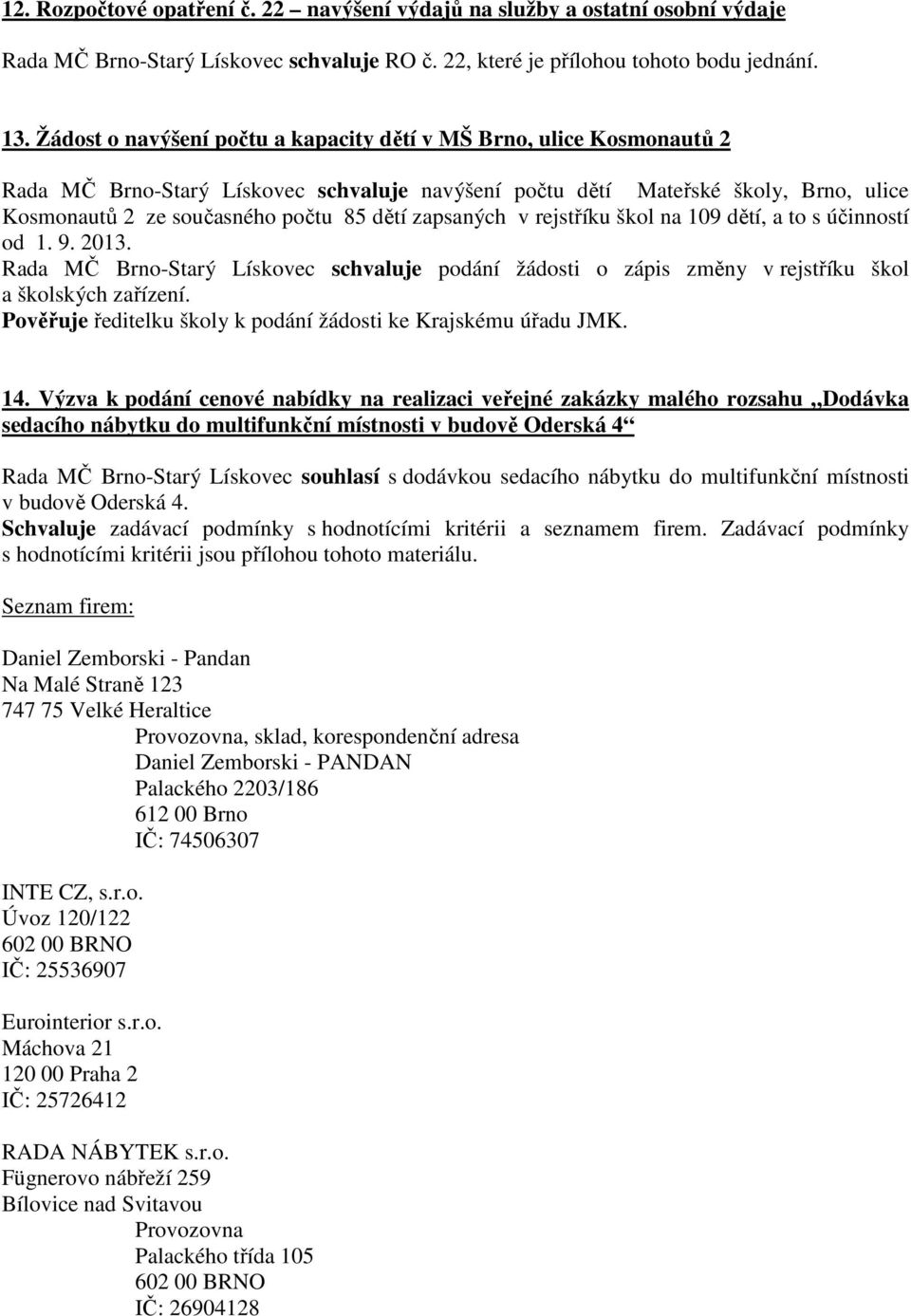 zapsaných v rejstříku škol na 109 dětí, a to s účinností od 1. 9. 2013. Rada MČ Brno-Starý Lískovec schvaluje podání žádosti o zápis změny v rejstříku škol a školských zařízení.