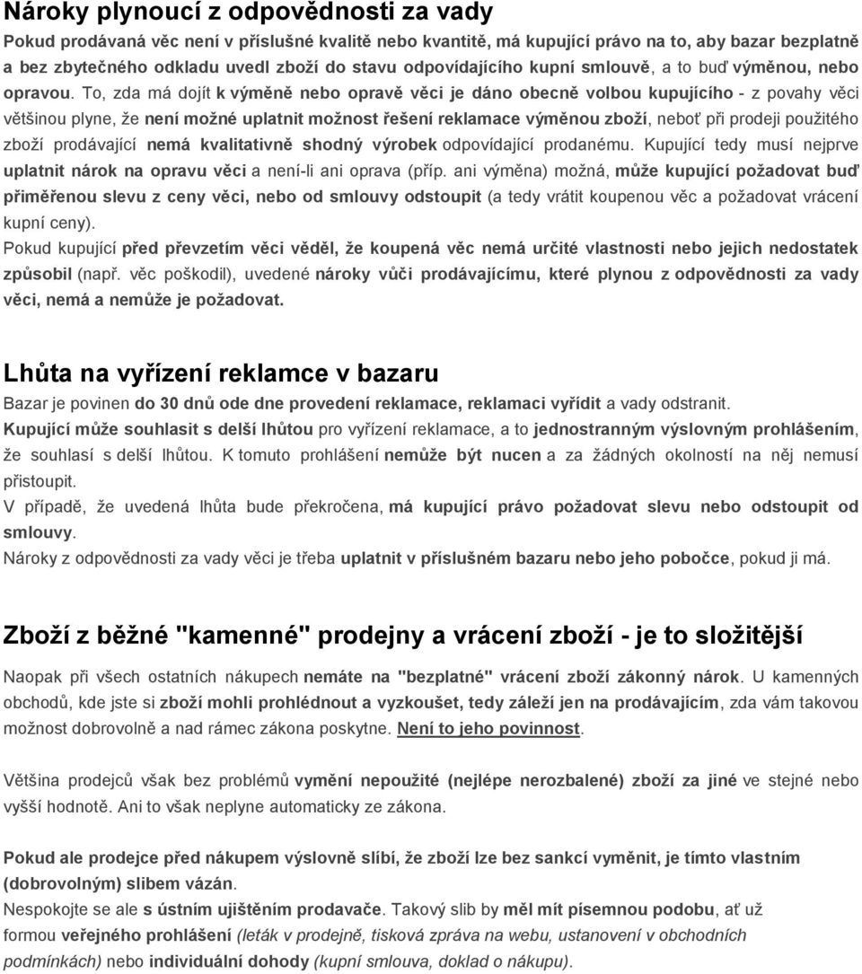 To, zda má dojít k výměně nebo opravě věci je dáno obecně volbou kupujícího - z povahy věci většinou plyne, že není možné uplatnit možnost řešení reklamace výměnou zboží, neboť při prodeji použitého