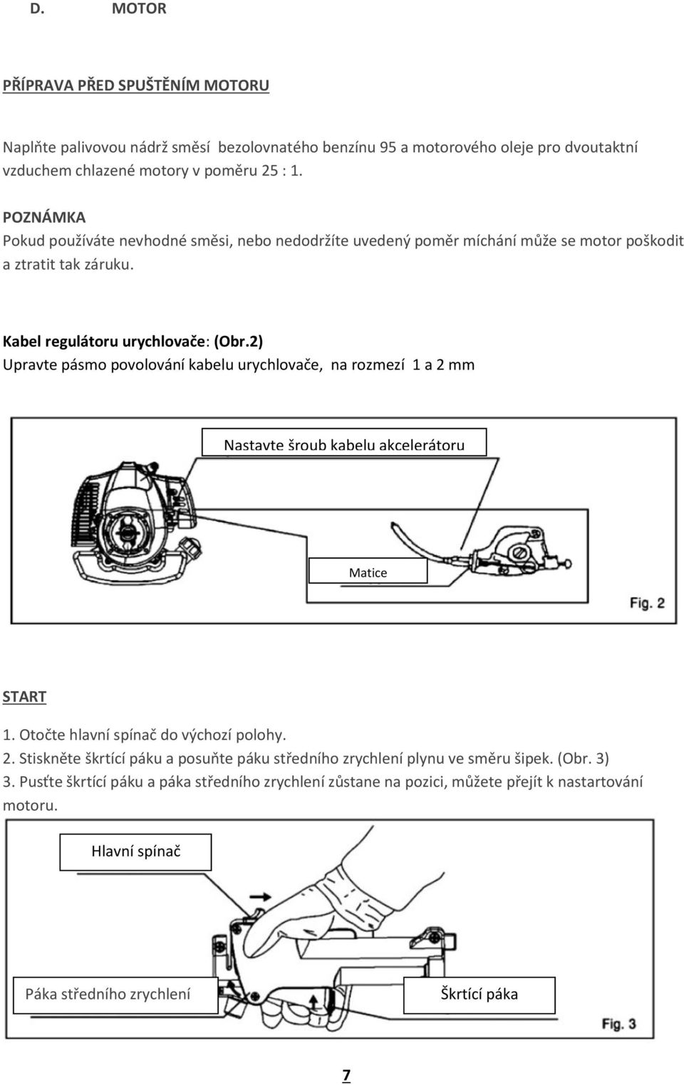 2) Upravte pásmo povolování kabelu urychlovače, na rozmezí 1 a 2 mm Nastavte šroub kabelu akcelerátoru Matice START 1. Otočte hlavní spínač do výchozí polohy. 2. Stiskněte škrtící páku a posuňte páku středního zrychlení plynu ve směru šipek.
