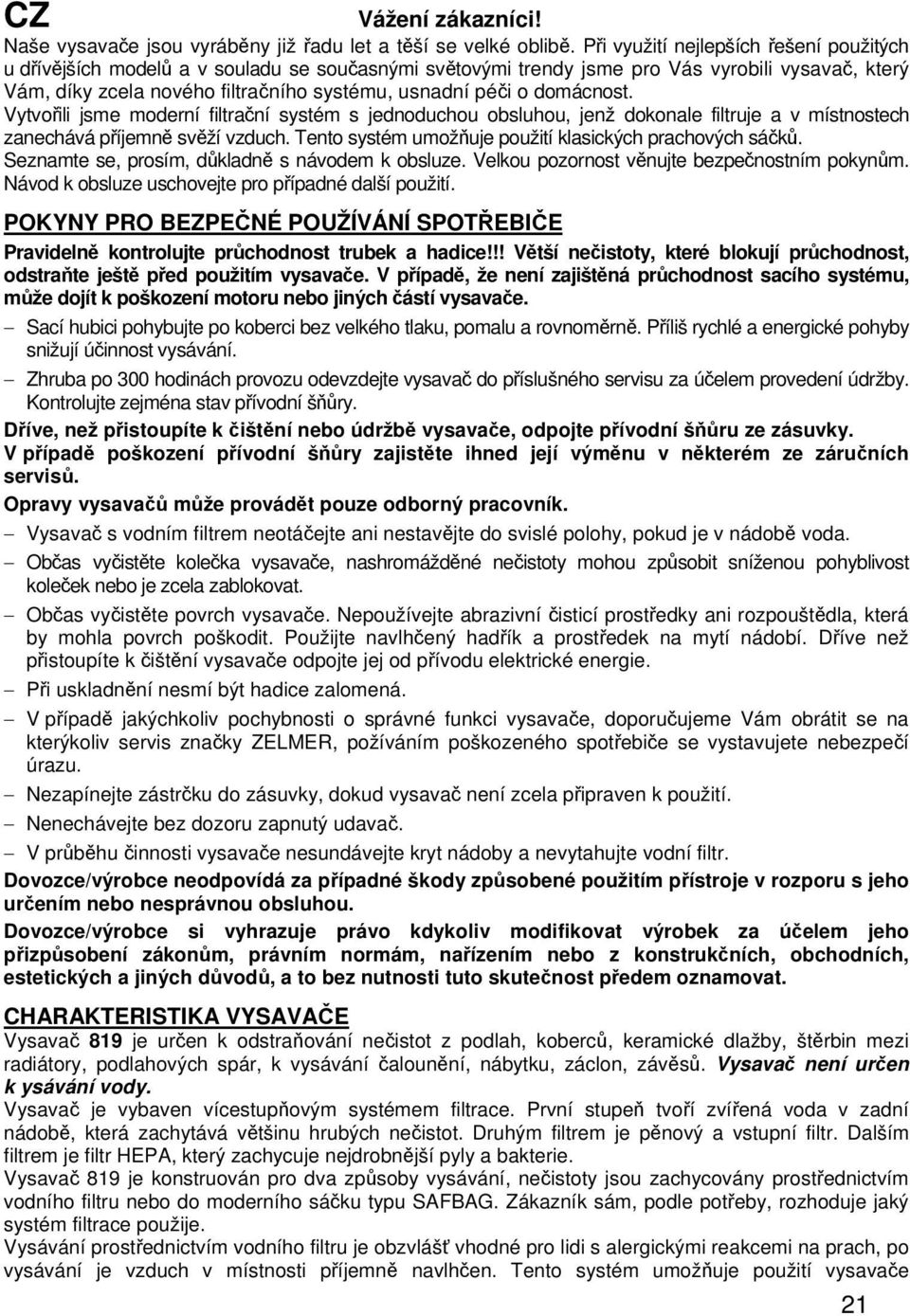 domácnost. Vytvořili jsme moderní filtrační systém s jednoduchou obsluhou, jenž dokonale filtruje a v místnostech zanechává příjemně svěží vzduch.