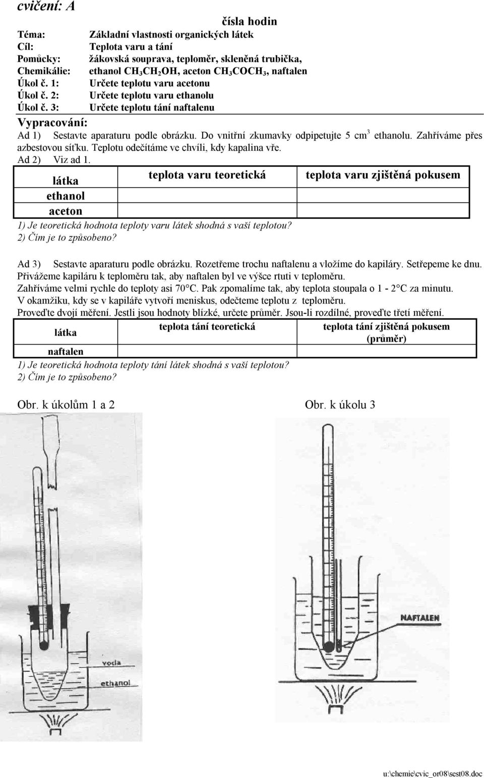 Do vnitřní zkumavky odpipetujte 5 cm 3 ethanolu. Zahříváme přes azbestovou síťku. Teplotu odečítáme ve chvíli, kdy kapalina vře. Ad 2) Viz ad 1.