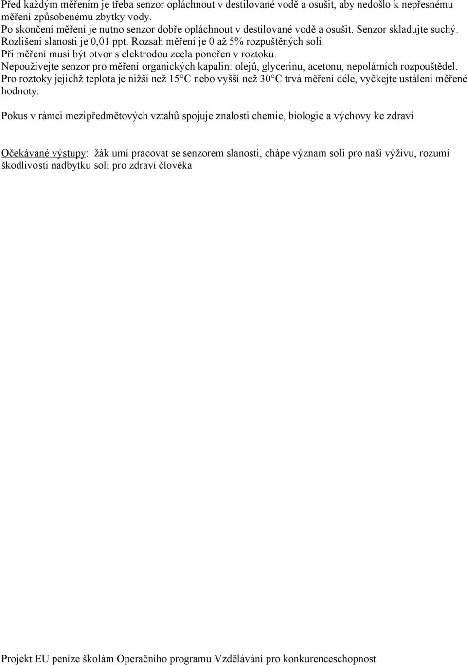 Při měření musí být otvor s elektrodou zcela ponořen v roztoku. Nepoužívejte senzor pro měření organických kapalin: olejů, glycerinu, acetonu, nepolárních rozpouštědel.