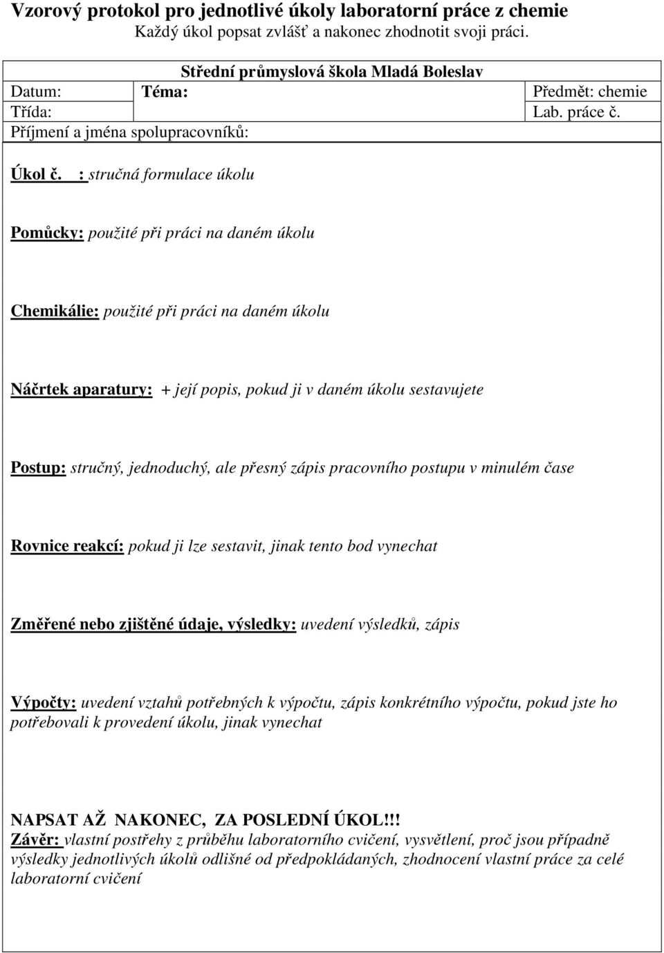: stručná formulace úkolu Pomůcky: použité při práci na daném úkolu Chemikálie: použité při práci na daném úkolu Náčrtek aparatury: + její popis, pokud ji v daném úkolu sestavujete Postup: stručný,