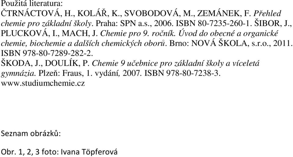 Úvod do obecné a organické chemie, biochemie a dalších chemických oborů. Brno: NOVÁ ŠKOLA, s.r.o., 2011. ISBN 978-80-7289-282-2.