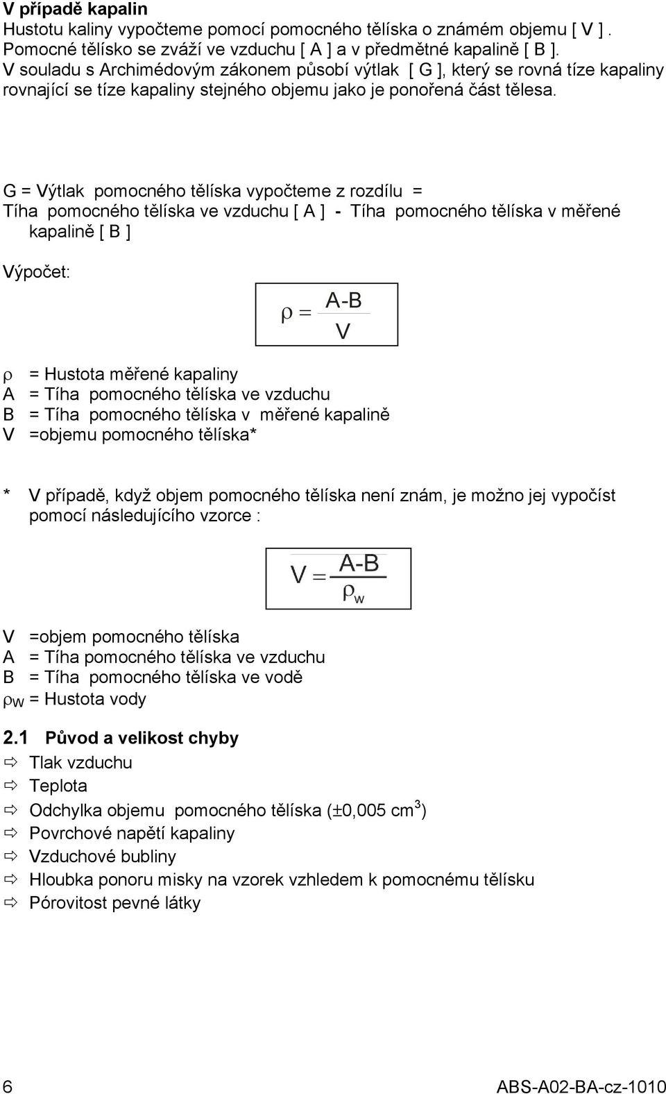 G = Výtlak pomocného tělíska vypočteme z rozdílu = Tíha pomocného tělíska ve vzduchu [ A ] - Tíha pomocného tělíska v měřené kapalině [ B ] Výpočet: ρ = A-B V ρ = Hustota měřené kapaliny A = Tíha