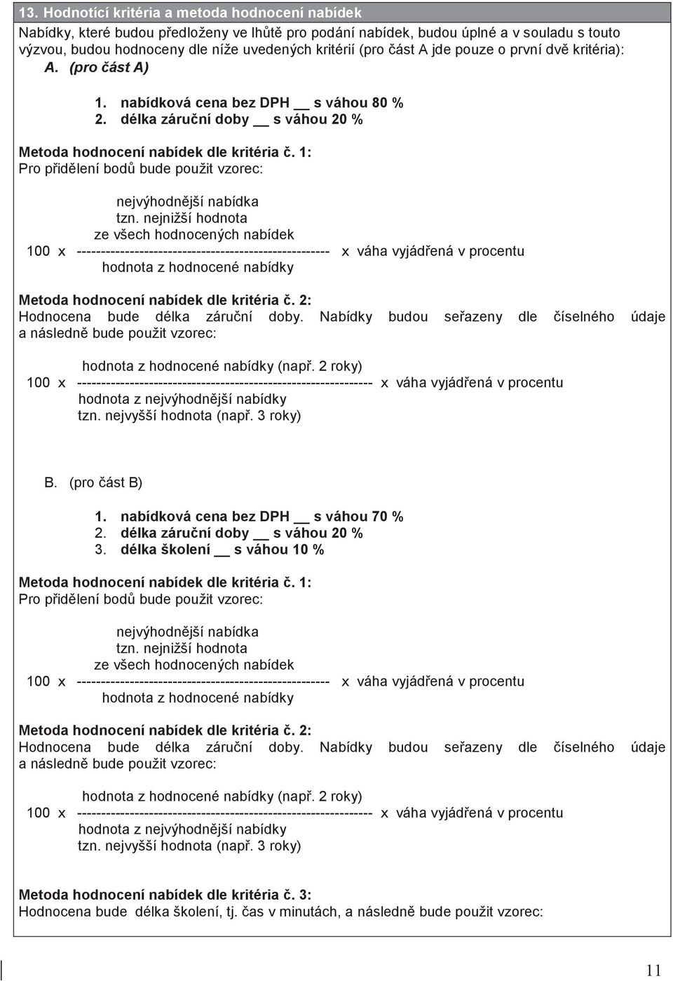 nejnižší hdnta ze všech hdncených nabídek 100 x ----------------------------------------------------- x váha vyjádená v prcentu hdnta z hdncené nabídky Metda hdncení nabídek dle kritéria.