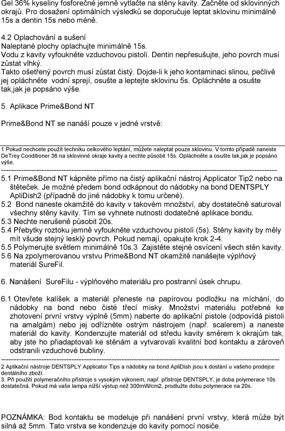 Takto ošetřený povrch musí zůstat čistý. Dojde-li k jeho kontaminaci slinou, pečlivě jej opláchněte vodní sprejí, osušte a leptejte sklovinu 5s