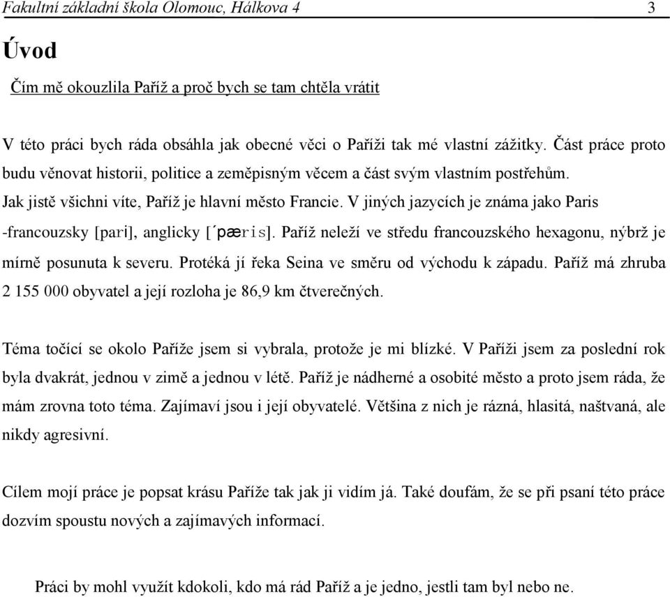 V jiných jazycích je známa jako Paris -francouzsky [pari], anglicky [ pæris]. Paříţ neleţí ve středu francouzského hexagonu, nýbrţ je mírně posunuta k severu.