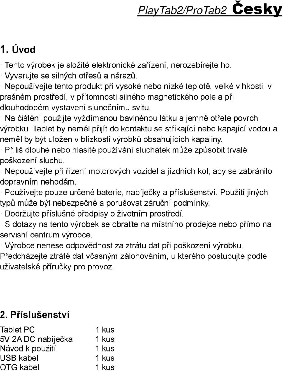 Na čištění použijte vyždímanou bavlněnou látku a jemně otřete povrch výrobku.