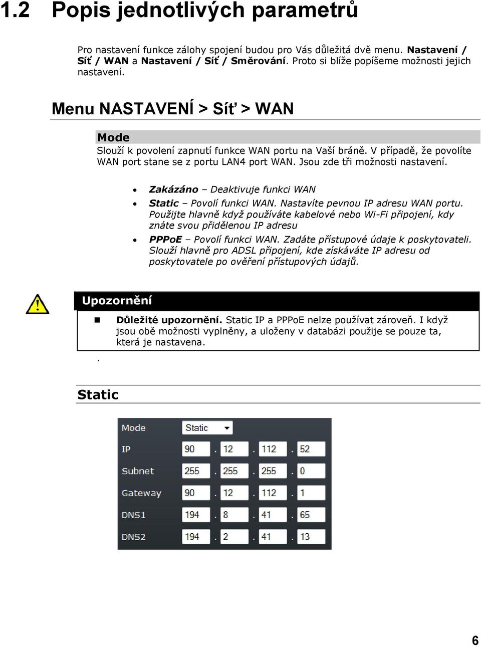 V případě, že povolíte WAN port stane se z portu LAN4 port WAN. Jsou zde tři možnosti nastavení. Zakázáno Deaktivuje funkci WAN Static Povolí funkci WAN. Nastavíte pevnou IP adresu WAN portu.
