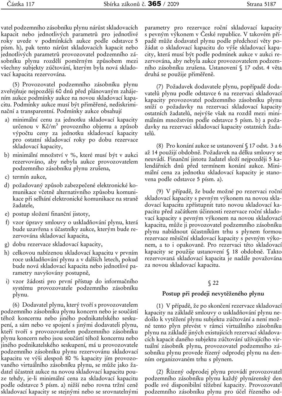 h), pak tento nárůst skladovacích kapacit nebo jednotlivých parametrů provozovatel podzemního zásobníku plynu rozdělí poměrným způsobem mezi všechny subjekty zúčtování, kterým byla nová skladovací