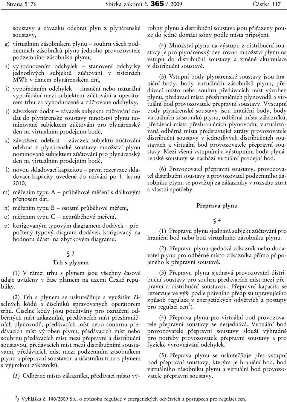 h) vyhodnocením odchylek stanovení odchylky jednotlivých subjektů zúčtování v tisícinách MWh v daném plynárenském dni, i) vypořádáním odchylek finanční nebo naturální vypořádání mezi subjektem