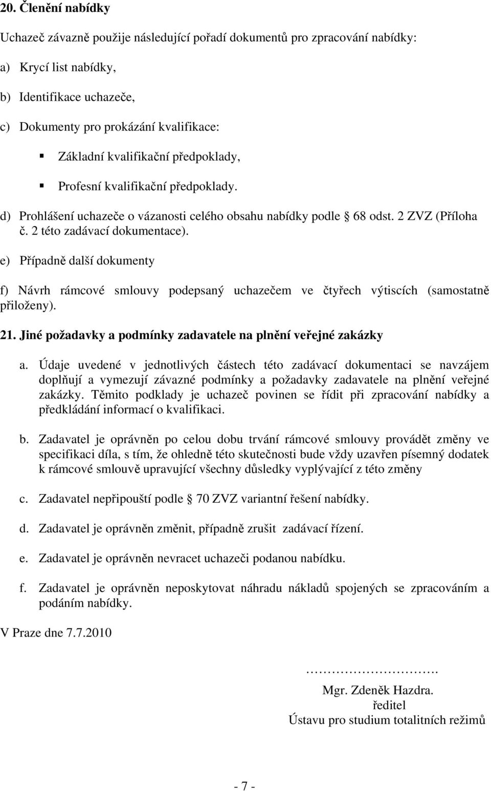 e) Případně další dokumenty f) Návrh rámcové smlouvy podepsaný uchazečem ve čtyřech výtiscích (samostatně přiloženy). 21. Jiné požadavky a podmínky zadavatele na plnění veřejné zakázky a.