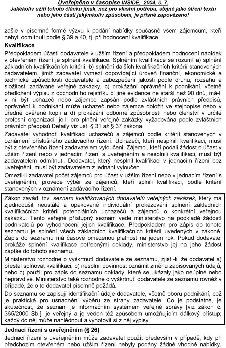 Splněním kvalifikace se rozumí a) splnění základních kvalifikačních kritérií, b) splnění dalších kvalifikačních kritérií stanovených zadavatelem, jimiž zadavatel vymezí odpovídající úroveň finanční,