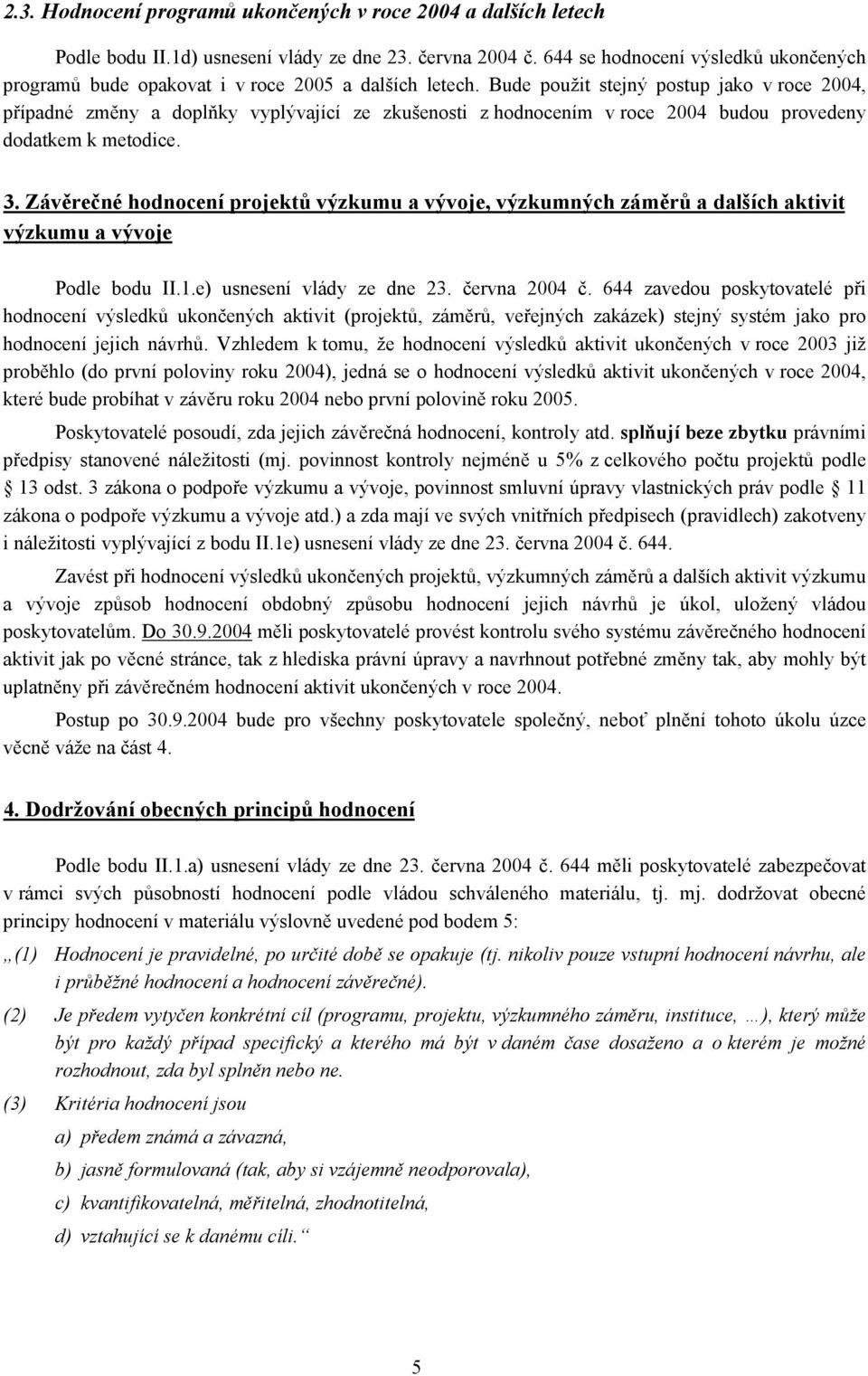 Bude použit stejný postup jako v roce 2004, případné změny a doplňky vyplývající ze zkušenosti z hodnocením v roce 2004 budou provedeny dodatkem k metodice. 3.