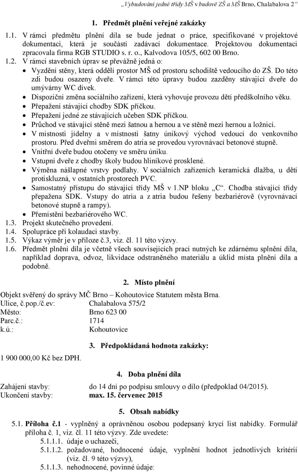 00 Brno. 1.2. V rámci stavebních úprav se převážně jedná o: Vyzdění stěny, která oddělí prostor MŠ od prostoru schodiště vedoucího do ZŠ. Do této zdi budou osazeny dveře.