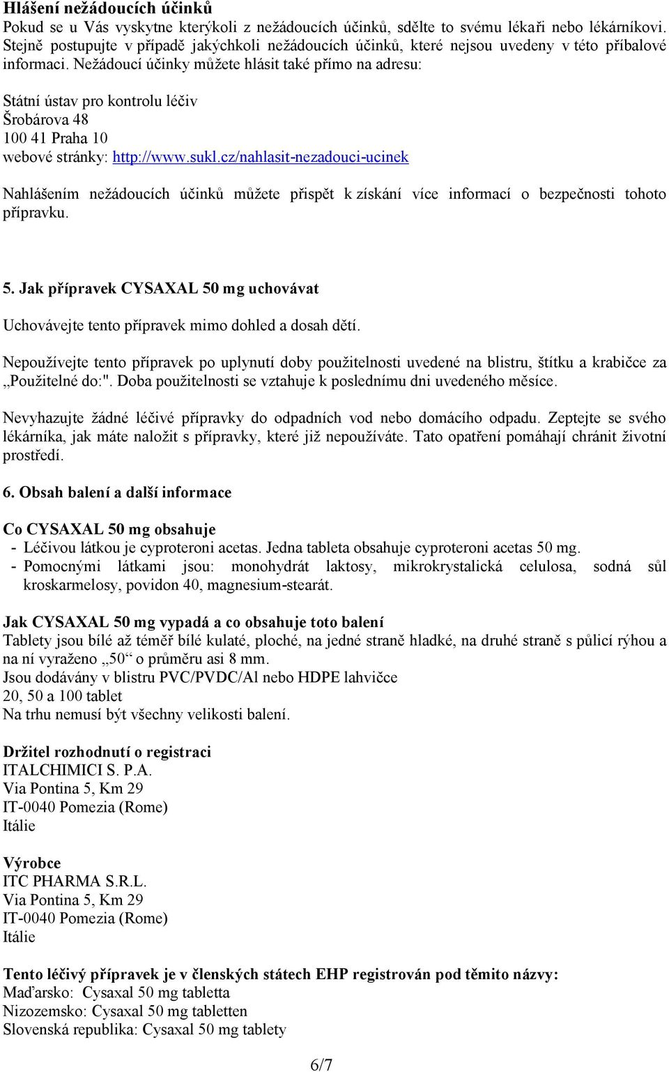 Nežádoucí účinky můžete hlásit také přímo na adresu: Státní ústav pro kontrolu léčiv Šrobárova 48 100 41 Praha 10 webové stránky: http://www.sukl.