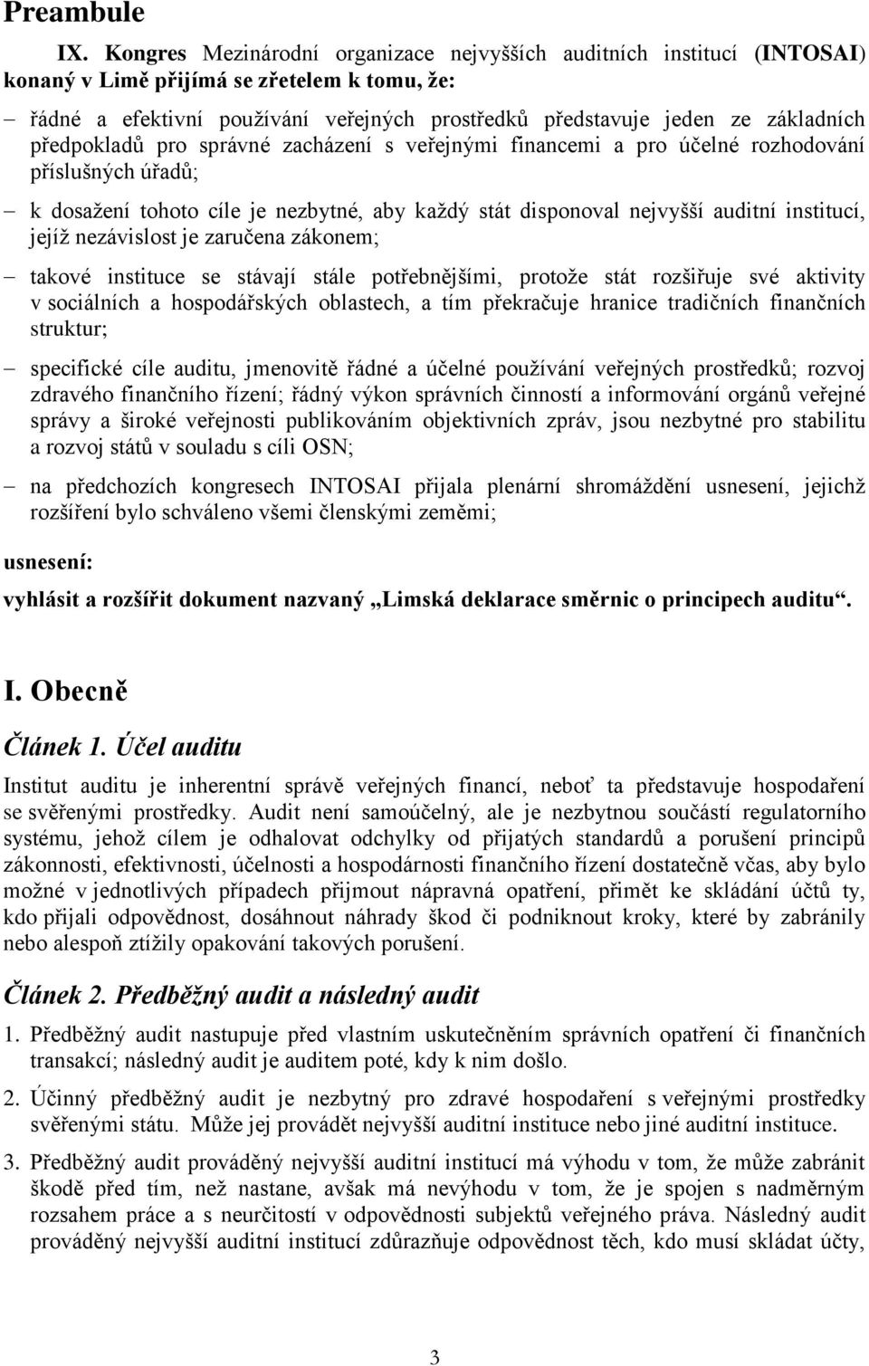 předpokladů pro správné zacházení s veřejnými financemi a pro účelné rozhodování příslušných úřadů; k dosažení tohoto cíle je nezbytné, aby každý stát disponoval nejvyšší auditní institucí, jejíž