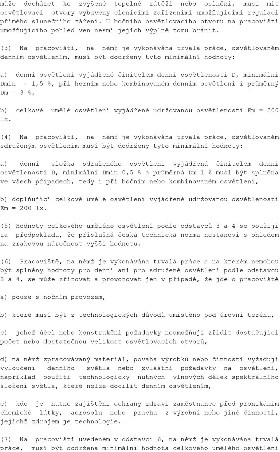 (3) Na pracovišti, na němž je vykonávána trvalá práce, osvětlovaném denním osvětlením, musí být dodrženy tyto minimální hodnoty: a) denní osvětlení vyjádřené činitelem denní osvětlenosti D, minimální