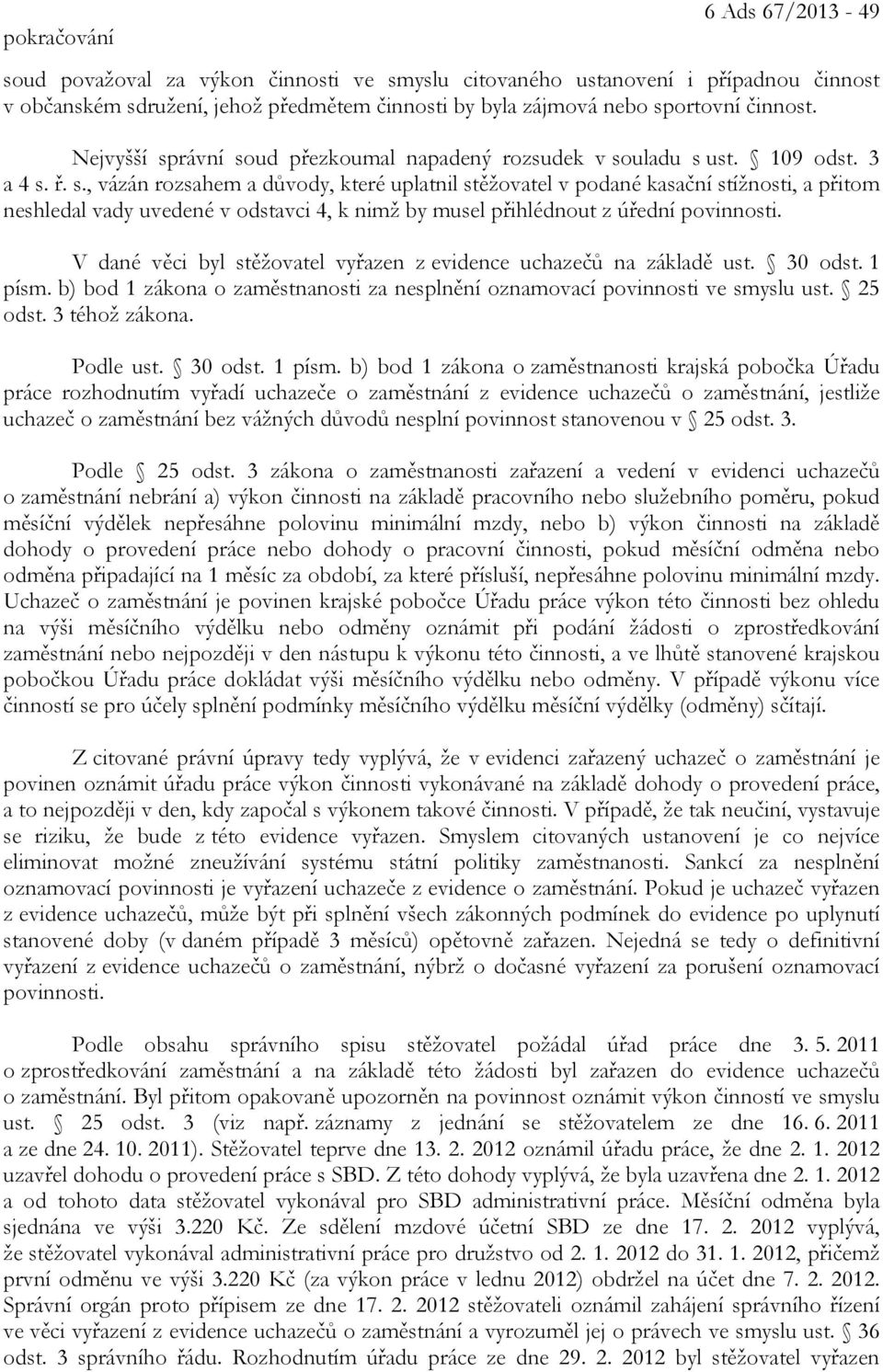 V dané věci byl stěžovatel vyřazen z evidence uchazečů na základě ust. 30 odst. 1 písm. b) bod 1 zákona o zaměstnanosti za nesplnění oznamovací povinnosti ve smyslu ust. 25 odst. 3 téhož zákona.