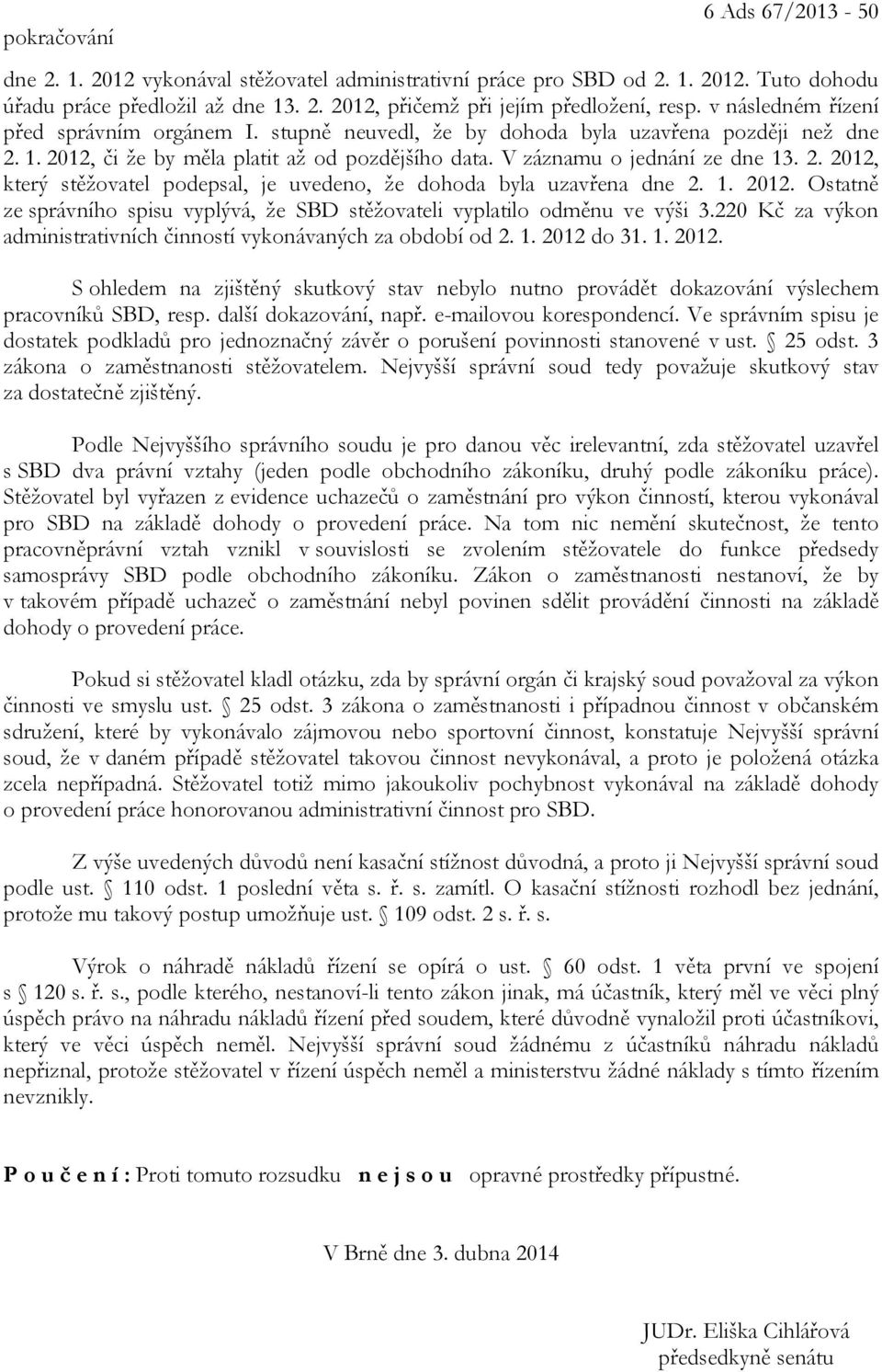 1. 2012. Ostatně ze správního spisu vyplývá, že SBD stěžovateli vyplatilo odměnu ve výši 3.220 Kč za výkon administrativních činností vykonávaných za období od 2. 1. 2012 do 31. 1. 2012. S ohledem na zjištěný skutkový stav nebylo nutno provádět dokazování výslechem pracovníků SBD, resp.