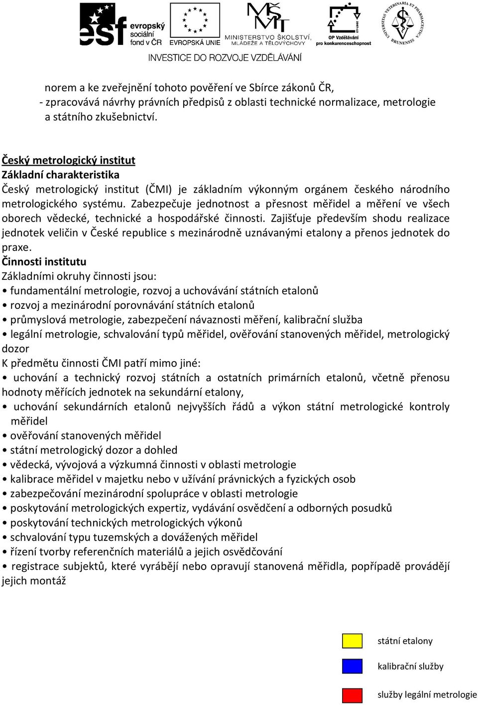 Zabezpečuje jednotnost a přesnost měřidel a měření ve všech oborech vědecké, technické a hospodářské činnosti.