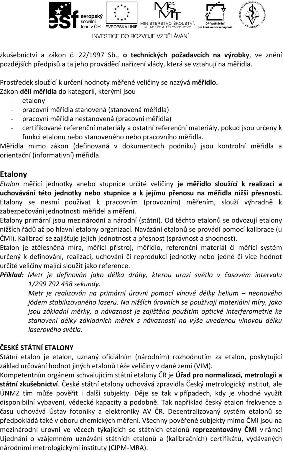 Zákon dělí měřidla do kategorií, kterými jsou - etalony - pracovní měřidla stanovená (stanovená měřidla) - pracovní měřidla nestanovená (pracovní měřidla) - certifikované referenční materiály a
