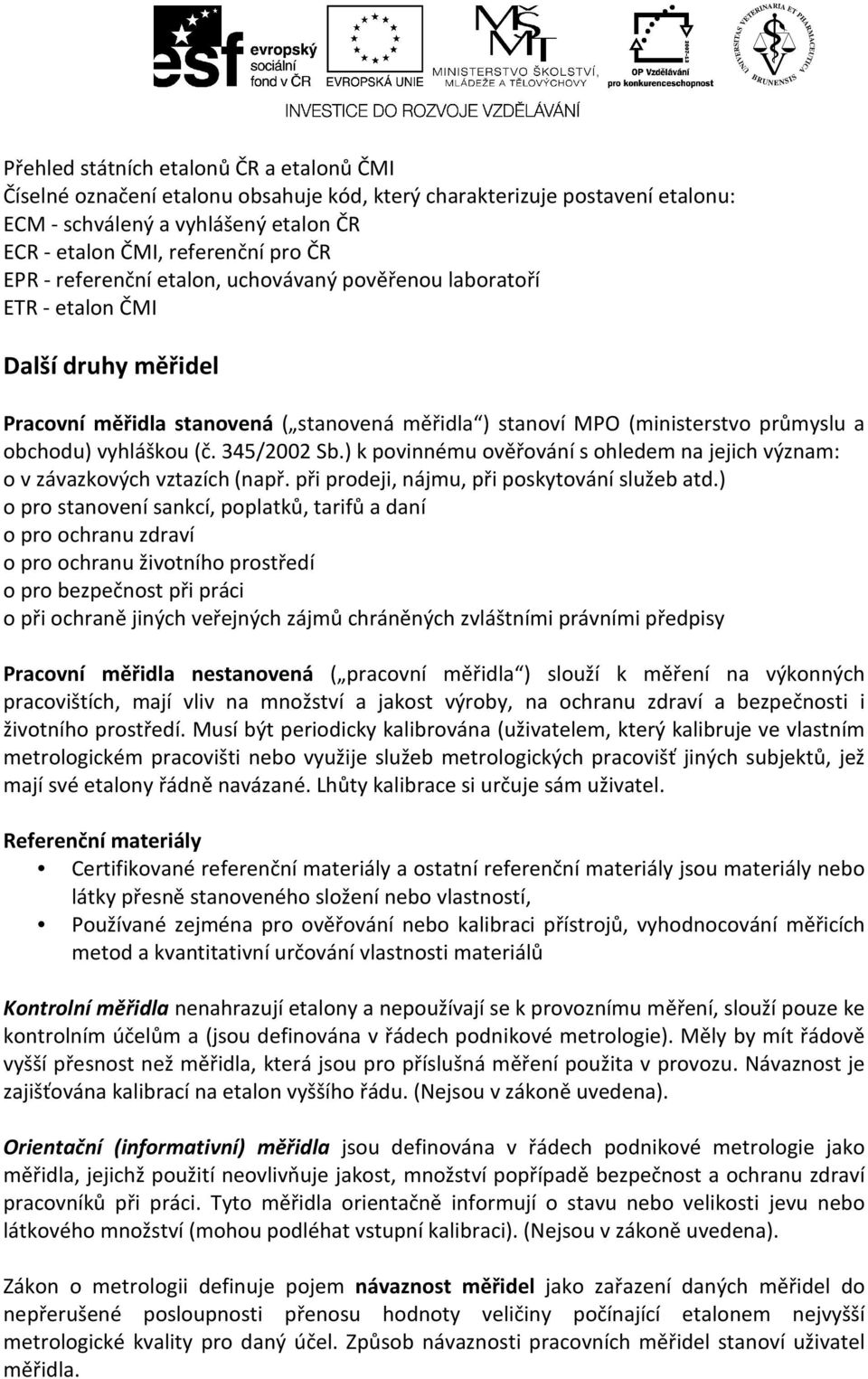 345/2002 Sb.) k povinnému ověřování s ohledem na jejich význam: o v závazkových vztazích (např. při prodeji, nájmu, při poskytování služeb atd.