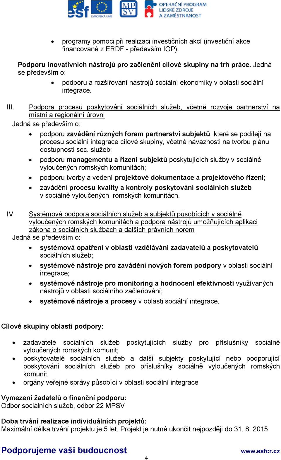 Podpora procesů poskytování sociálních služeb, včetně rozvoje partnerství na místní a regionální úrovni Jedná se především o: podporu zavádění různých forem partnerství subjektů, které se podílejí na