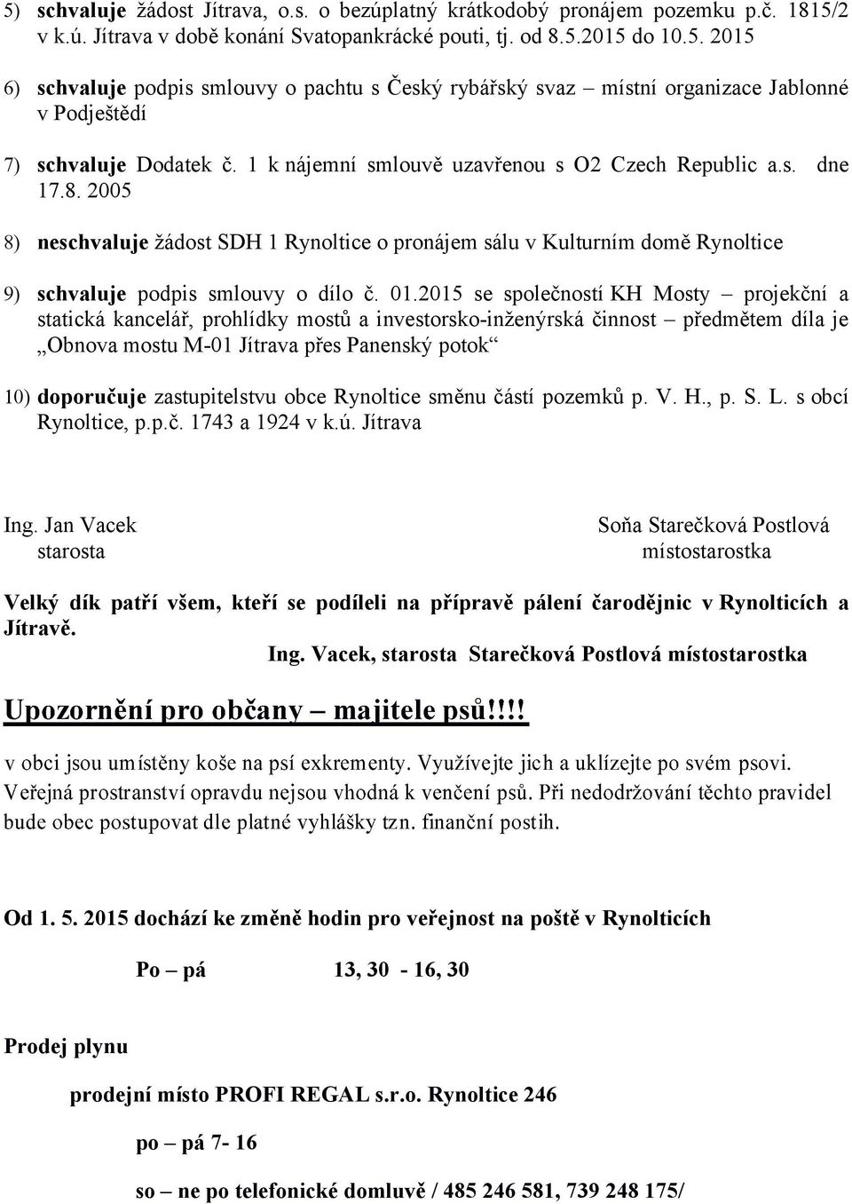 1 k nájemní smlouvě uzavřenou s O2 Czech Republic a.s. dne 17.8. 2005 neschvaluje žádost SDH 1 Rynoltice o pronájem sálu v Kulturním domě Rynoltice schvaluje podpis smlouvy o dílo č. 01.