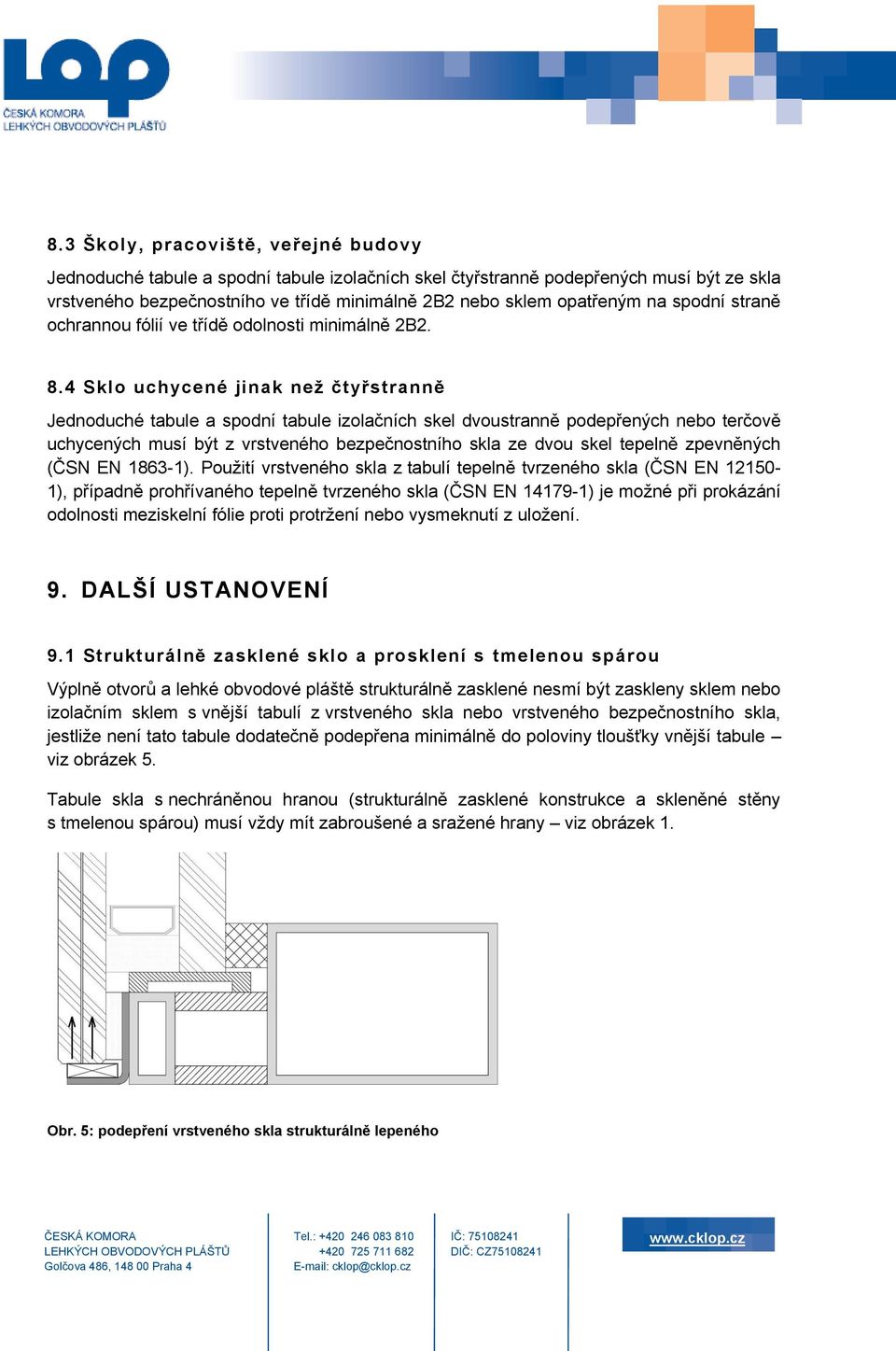 4 Sklo uchycené jinak než čtyřstranně Jednoduché tabule a spodní tabule izolačních skel dvoustranně podepřených nebo terčově uchycených musí být z vrstveného bezpečnostního skla ze dvou skel tepelně