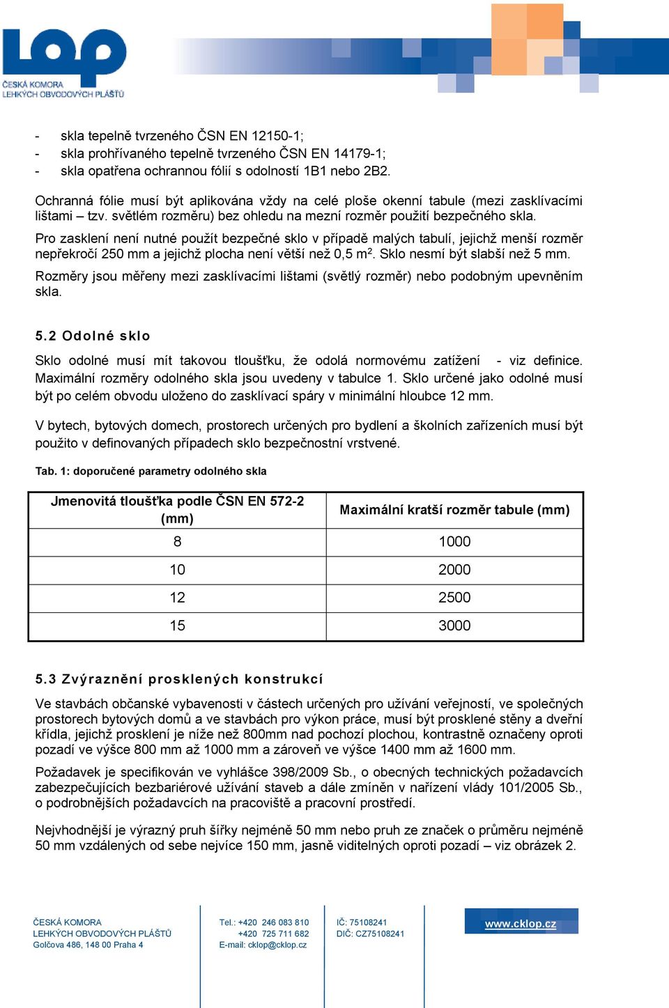 Pro zasklení není nutné použít bezpečné sklo v případě malých tabulí, jejichž menší rozměr nepřekročí 250 mm a jejichž plocha není větší než 0,5 m 2. Sklo nesmí být slabší než 5 mm.