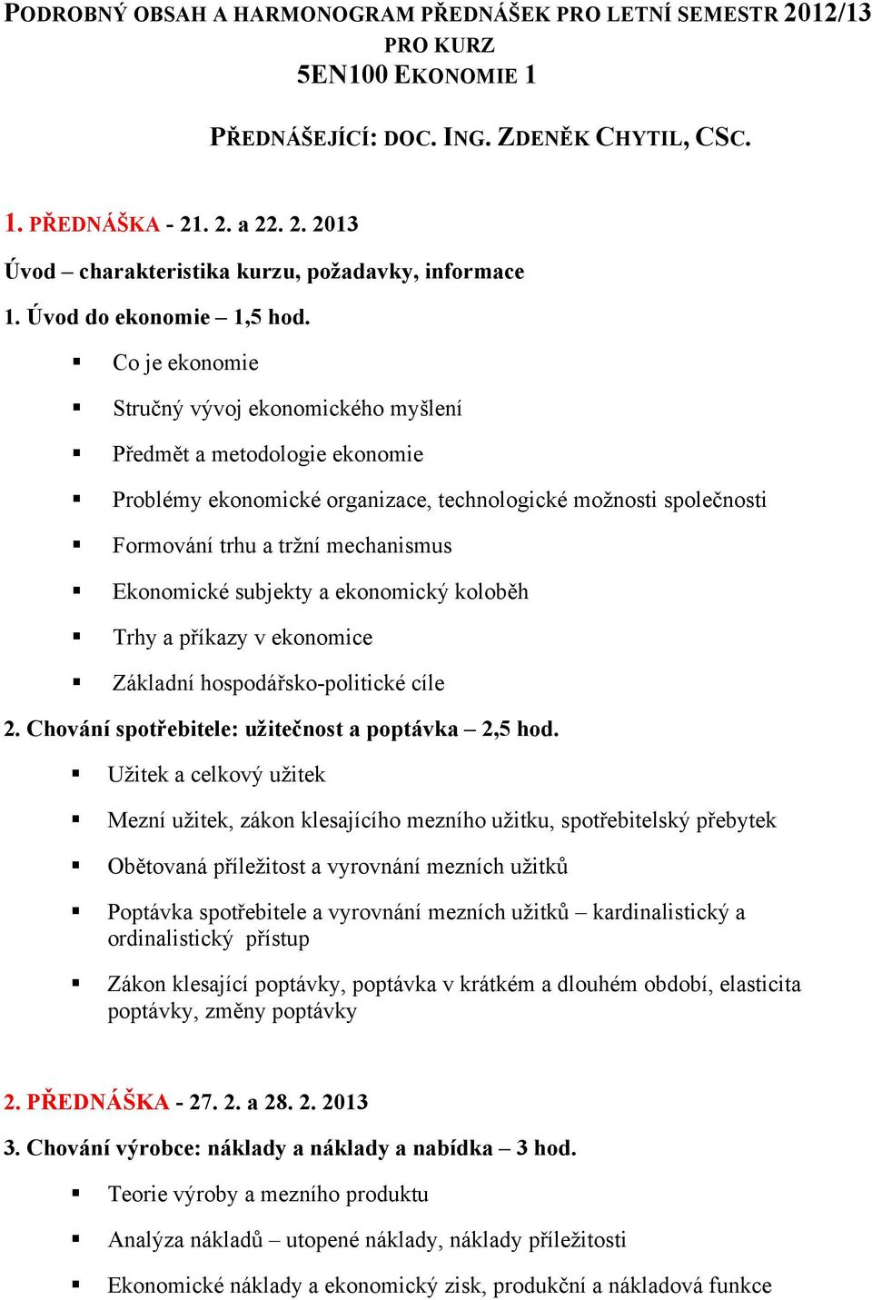 Co je ekonomie Stručný vývoj ekonomického myšlení Předmět a metodologie ekonomie Problémy ekonomické organizace, technologické možnosti společnosti Formování trhu a tržní mechanismus Ekonomické