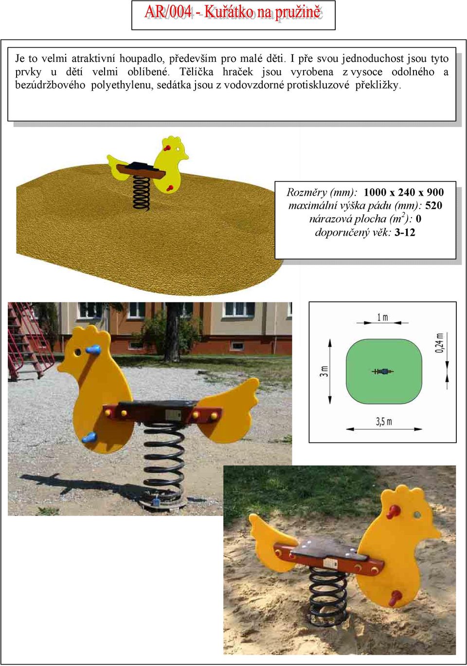 Tělíčka hraček jsou vyrobena z vysoce odolného a bezúdržbového polyethylenu, sedátka jsou