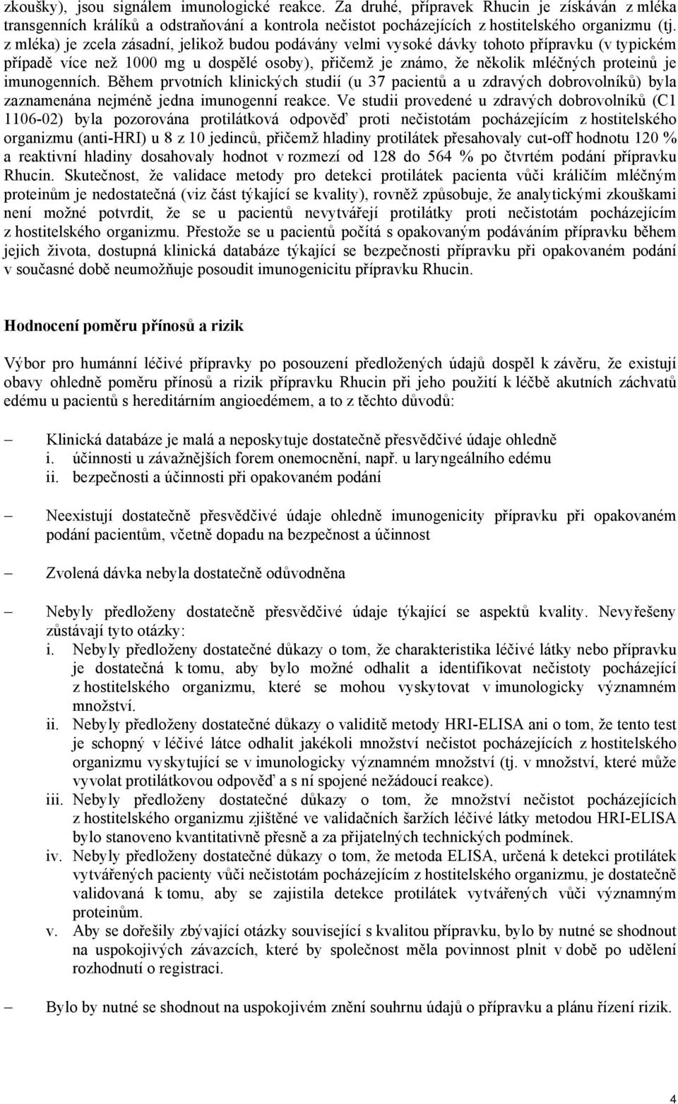 imunogenních. Během prvotních klinických studií (u 37 pacientů a u zdravých dobrovolníků) byla zaznamenána nejméně jedna imunogenní reakce.