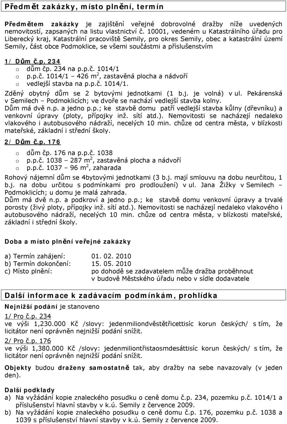 Dům č.p. 234 o dům čp. 234 na p.p.č. 1014/1 o p.p.č. 1014/1 426 m 2, zastavěná plocha a nádvoří o vedlejší stavba na p.p.č. 1014/1. Zděný obytný dům se 2 bytovými jednotkami (1 b.j. je volná) v ul.